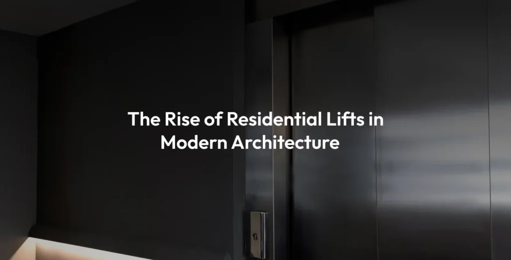 The Rise of Residential Lifts in Modern Architecture